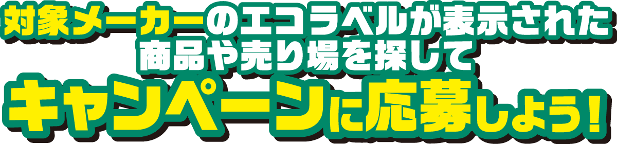 対象メーカーのエコラベルが表示された商品や売り場を探してキャンペーンに応募しよう!